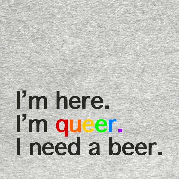 I’m Here, I’m Queer, I Need a Beer by LuckyJenneh